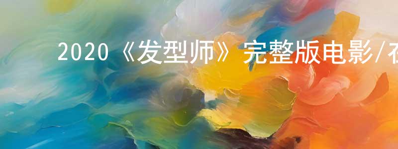 ﻿陈吉成发布﻿2020《发型师》完整版电影/在线观看/百度云-美剧天堂